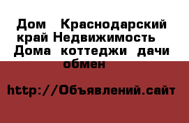 Дом - Краснодарский край Недвижимость » Дома, коттеджи, дачи обмен   